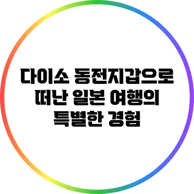 다이소 동전지갑으로 떠난 일본 여행의 특별한 경험