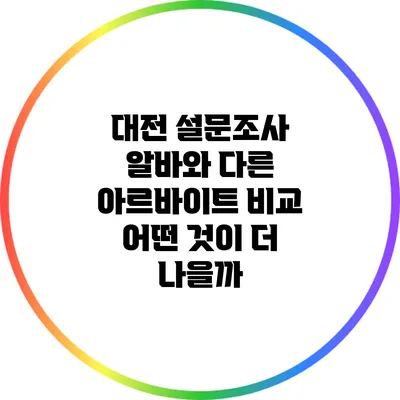 대전 설문조사 알바와 다른 아르바이트 비교: 어떤 것이 더 나을까?