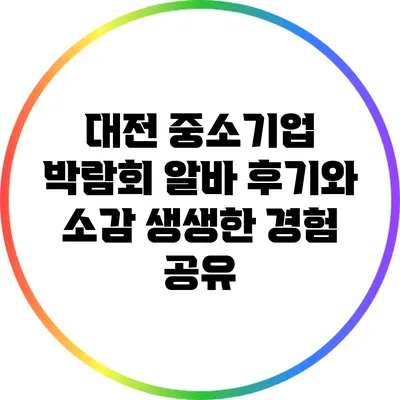 대전 중소기업 박람회 알바 후기와 소감: 생생한 경험 공유