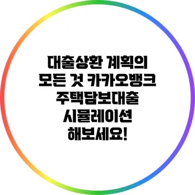 대출상환 계획의 모든 것: 카카오뱅크 주택담보대출 시뮬레이션 해보세요!