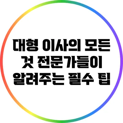 대형 이사의 모든 것: 전문가들이 알려주는 필수 팁
