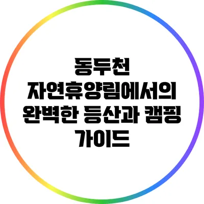 동두천 자연휴양림에서의 완벽한 등산과 캠핑 가이드