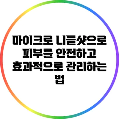 마이크로 니들샷으로 피부를 안전하고 효과적으로 관리하는 법