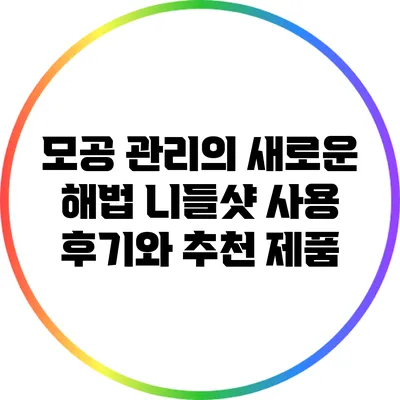 모공 관리의 새로운 해법: 니들샷 사용 후기와 추천 제품