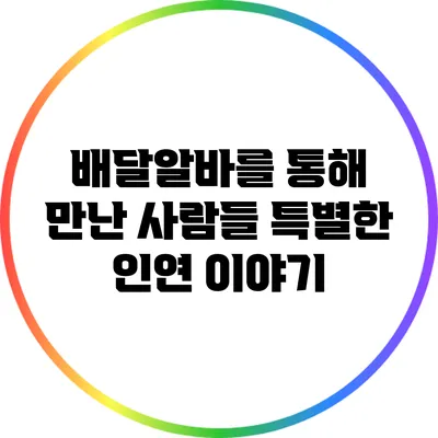 배달알바를 통해 만난 사람들: 특별한 인연 이야기