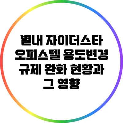별내 자이더스타 오피스텔 용도변경 규제 완화 현황과 그 영향