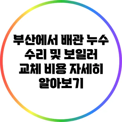 부산에서 배관 누수 수리 및 보일러 교체 비용 자세히 알아보기