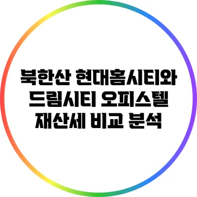 북한산 현대홈시티와 드림시티 오피스텔 재산세 비교 분석
