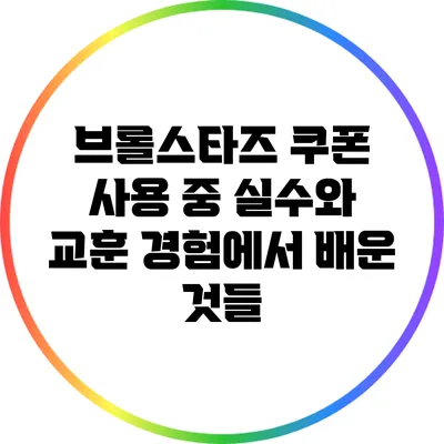 브롤스타즈 쿠폰 사용 중 실수와 교훈: 경험에서 배운 것들