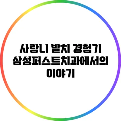 사랑니 발치 경험기: 삼성퍼스트치과에서의 이야기