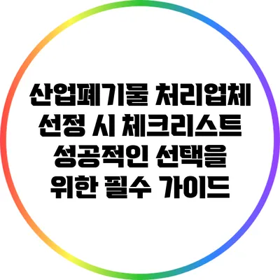 산업폐기물 처리업체 선정 시 체크리스트: 성공적인 선택을 위한 필수 가이드