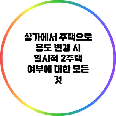 상가에서 주택으로 용도 변경 시 일시적 2주택 여부에 대한 모든 것