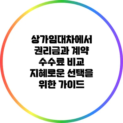 상가임대차에서 권리금과 계약 수수료 비교: 지혜로운 선택을 위한 가이드