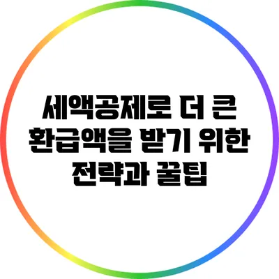 세액공제로 더 큰 환급액을 받기 위한 전략과 꿀팁