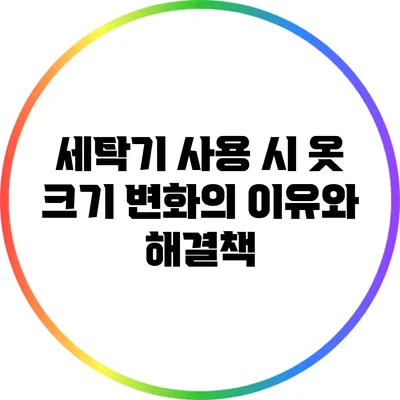 세탁기 사용 시 옷 크기 변화의 이유와 해결책