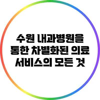 수원 내과병원을 통한 차별화된 의료 서비스의 모든 것