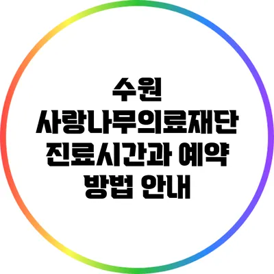 수원 사랑나무의료재단 진료시간과 예약 방법 안내