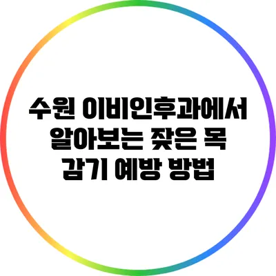 수원 이비인후과에서 알아보는 잦은 목 감기 예방 방법