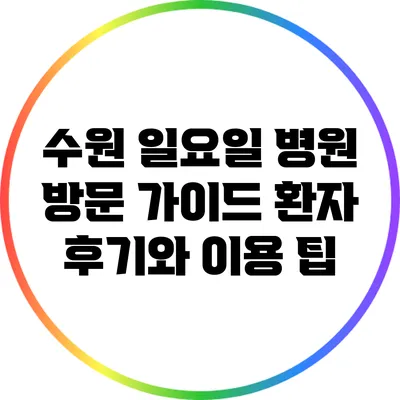 수원 일요일 병원 방문 가이드: 환자 후기와 이용 팁