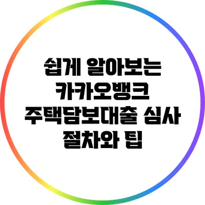 쉽게 알아보는 카카오뱅크 주택담보대출 심사 절차와 팁