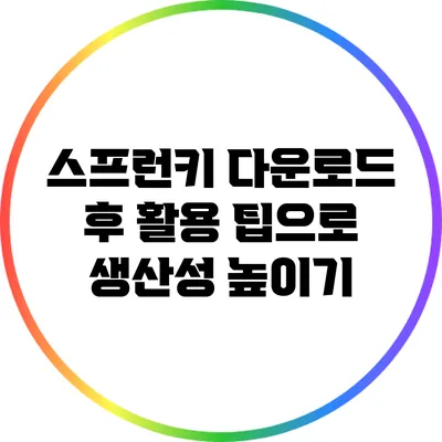스프런키 다운로드 후 활용 팁으로 생산성 높이기