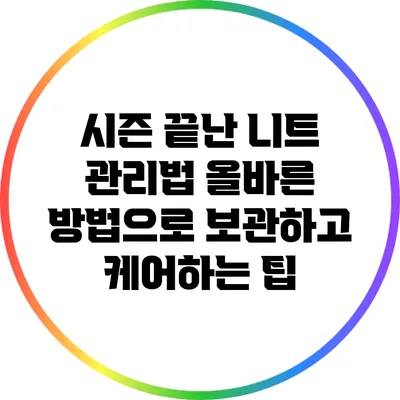 시즌 끝난 니트 관리법: 올바른 방법으로 보관하고 케어하는 팁
