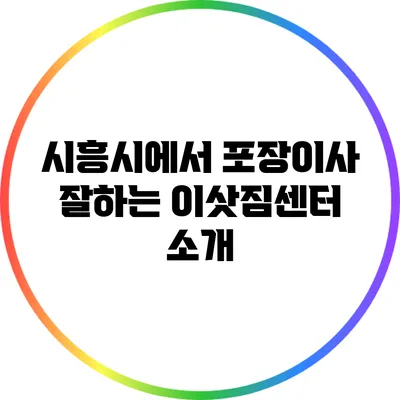 시흥시에서 포장이사 잘하는 이삿짐센터 소개