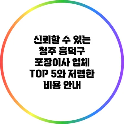 신뢰할 수 있는 청주 흥덕구 포장이사 업체 TOP 5와 저렴한 비용 안내