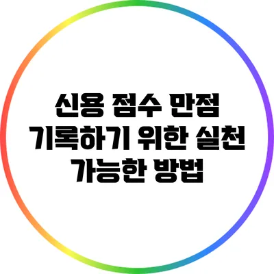 신용 점수 만점 기록하기 위한 실천 가능한 방법