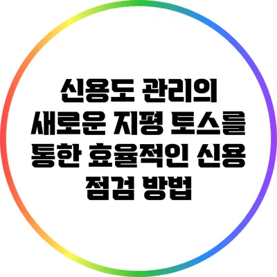 신용도 관리의 새로운 지평: 토스를 통한 효율적인 신용 점검 방법