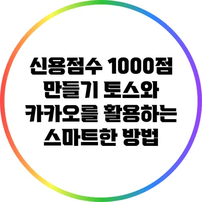 신용점수 1000점 만들기: 토스와 카카오를 활용하는 스마트한 방법