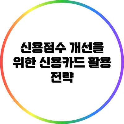 신용점수 개선을 위한 신용카드 활용 전략