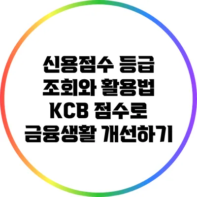 신용점수 등급 조회와 활용법: KCB 점수로 금융생활 개선하기