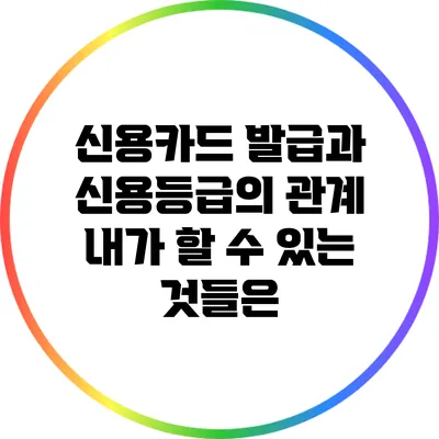 신용카드 발급과 신용등급의 관계: 내가 할 수 있는 것들은?