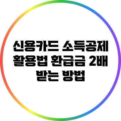 신용카드 소득공제 활용법: 환급금 2배 받는 방법
