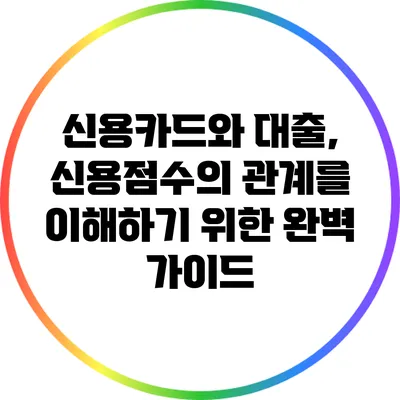 신용카드와 대출, 신용점수의 관계를 이해하기 위한 완벽 가이드
