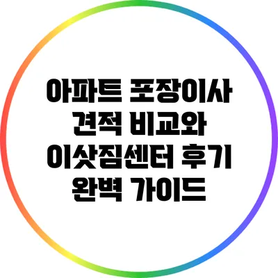 아파트 포장이사: 견적 비교와 이삿짐센터 후기 완벽 가이드