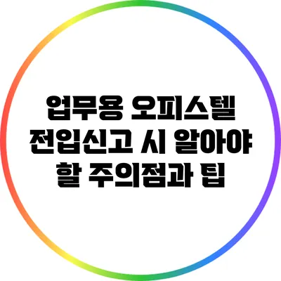 업무용 오피스텔 전입신고 시 알아야 할 주의점과 팁