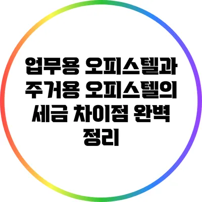 업무용 오피스텔과 주거용 오피스텔의 세금 차이점 완벽 정리