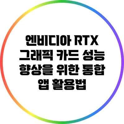 엔비디아 RTX 그래픽 카드 성능 향상을 위한 통합 앱 활용법