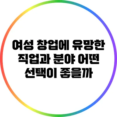 여성 창업에 유망한 직업과 분야: 어떤 선택이 좋을까?