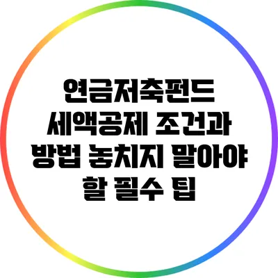 연금저축펀드 세액공제 조건과 방법: 놓치지 말아야 할 필수 팁