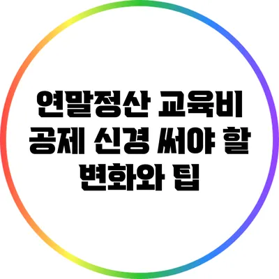 연말정산 교육비 공제: 신경 써야 할 변화와 팁