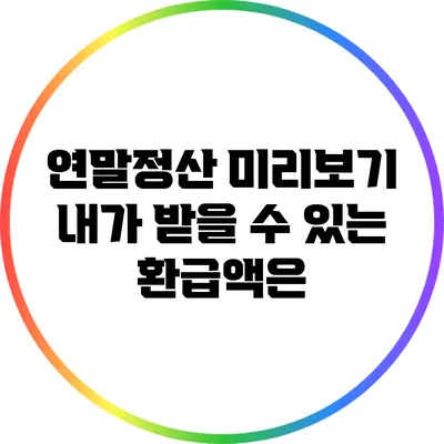 연말정산 미리보기: 내가 받을 수 있는 환급액은?