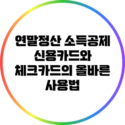 연말정산 소득공제: 신용카드와 체크카드의 올바른 사용법