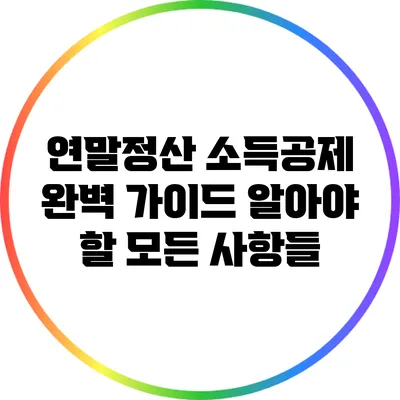 연말정산 소득공제 완벽 가이드: 알아야 할 모든 사항들