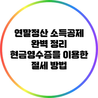 연말정산 소득공제 완벽 정리: 현금영수증을 이용한 절세 방법