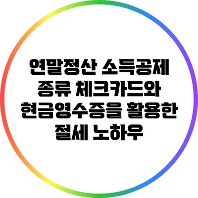 연말정산 소득공제 종류: 체크카드와 현금영수증을 활용한 절세 노하우