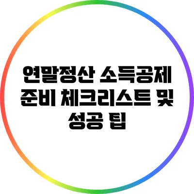 연말정산 소득공제 준비: 체크리스트 및 성공 팁