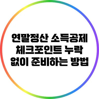 연말정산 소득공제 체크포인트: 누락 없이 준비하는 방법